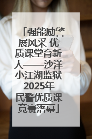 强能励警展风采 优质课堂育新人——沙洋小江湖监狱2025年民警优质课竞赛落幕